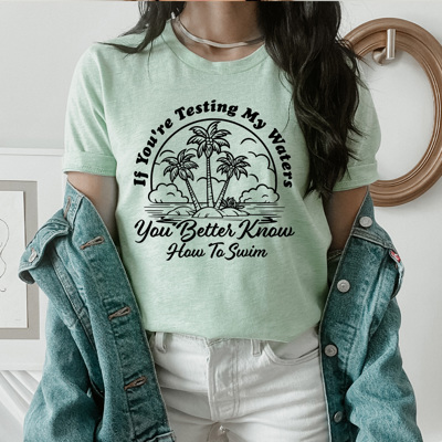 If You're Testing My Waters You Better Know How To Swim Graphic Tee, Funny Sarcastic Shirt  