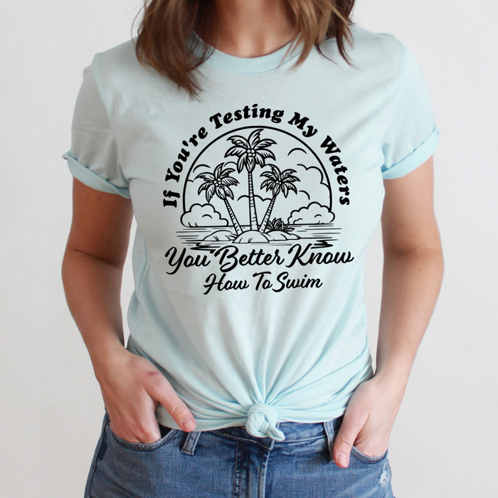 If You're Testing My Waters You Better Know How To Swim Graphic Tee, Funny Sarcastic Shirt  