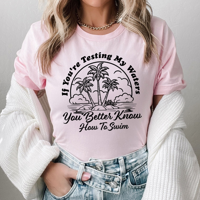 If You're Testing My Waters You Better Know How To Swim Graphic Tee, Funny Sarcastic Shirt  