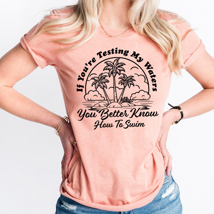 If You're Testing My Waters You Better Know How To Swim Graphic Tee, Funny Sarcastic Shirt  