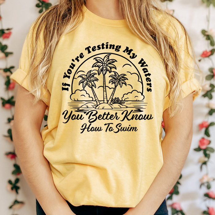 If You're Testing My Waters You Better Know How To Swim Graphic Tee, Funny Sarcastic Shirt  