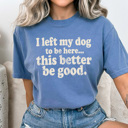  I Left My Dog To Be Here Graphic Tee, This Better Be Good Shirt, Funny Dog Owner Comfort Colors Tee