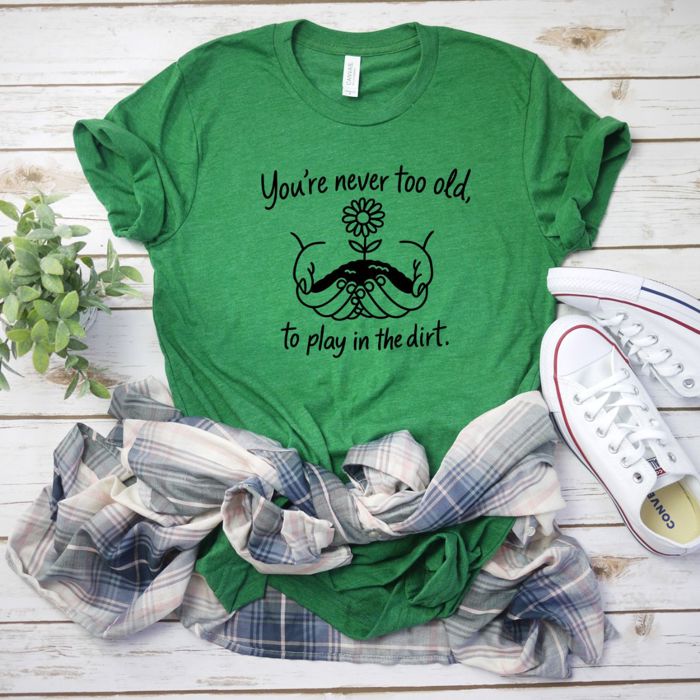 Never Too Old To Play in The Dirt Gardeners Funny Cute Flower - T-Shirt (Crewneck)  100 Cotton Solid Colors Jersey Tee (Unisex)  Bella Canvas, T-Shirt (Crew