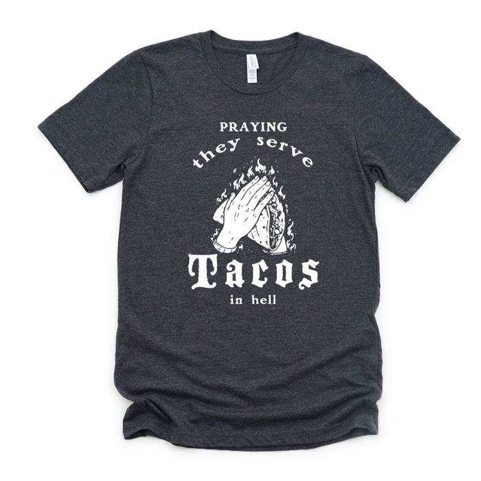 Praying They Serve Tacos In Hell Funny Foodie Lover - T-Shirt (Crewneck)  100 Cotton Solid Colors Jersey Tee (Unisex)  Bella Canvas, T-Shirt (Crewneck)  Pol