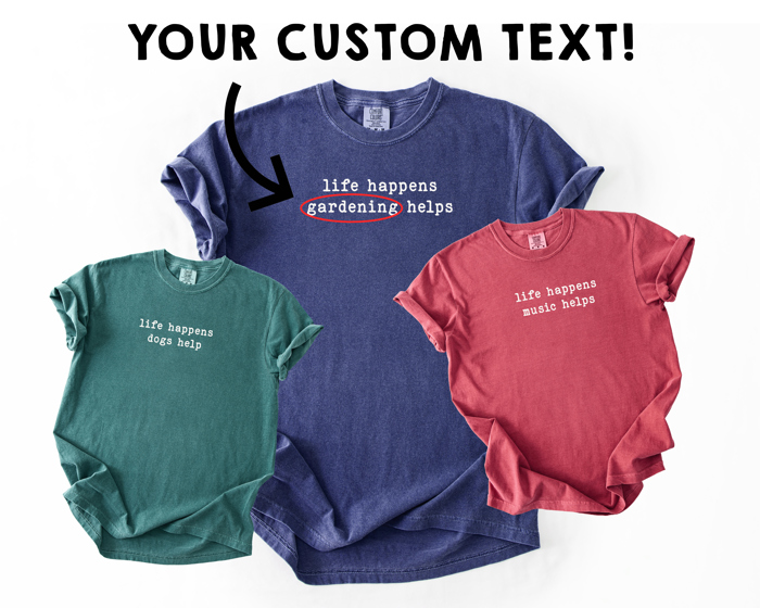 CUSTOM - Life Happens (Custom Text) Helps - Create Your Own Perfect Custom Tee