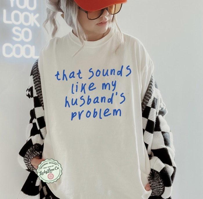 That Sounds Like My Husbands Problem Shirt, Funny Wife Shirt, Anniversary Gift, Funny Husband Tshirt, Sarcastic Graphic Tee