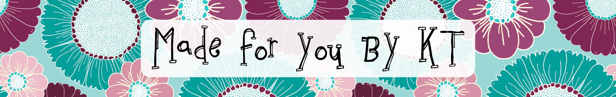 Made for you by KT