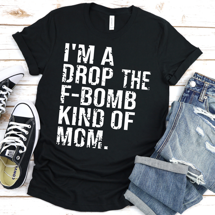 I'm A Drop The F-Bomb Kind Of Mom | Funny Graphic Tee