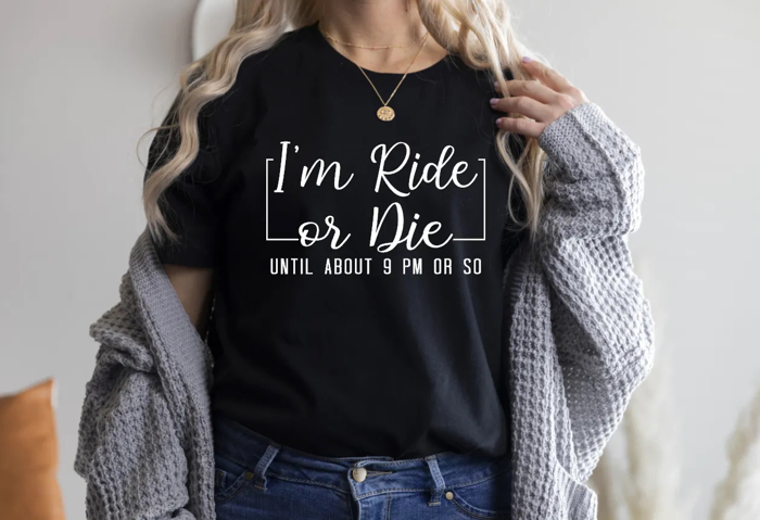 I'm Ride Or Die Until About 9PM Or So | Graphic Tee