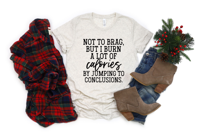 Not To Brag, But I Burn A Lot Of Calories By Jumping To Conclusions | Graphic Tee