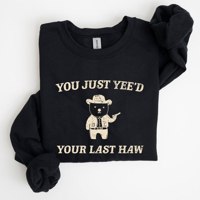 You Just Yee'd Your Last Haw Bear Meme Graphic For Casual Cozy Everyday Wear Sweatshirt