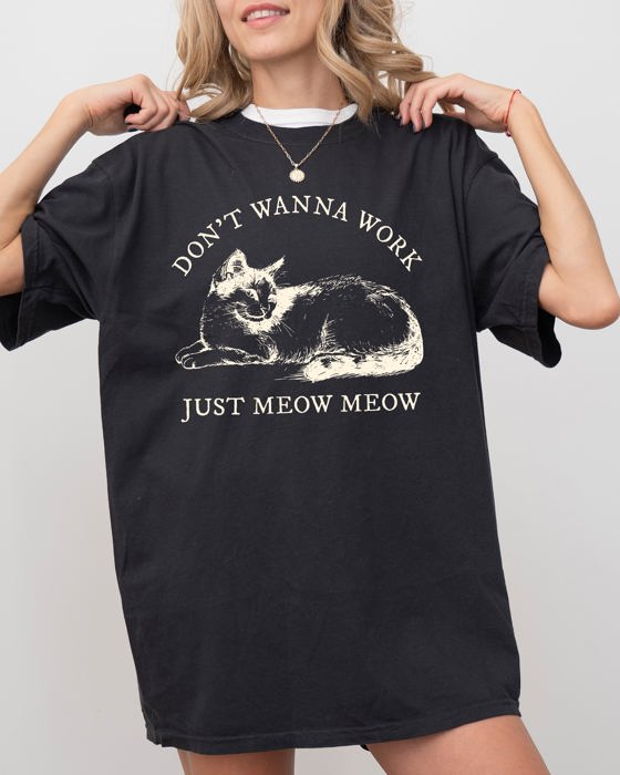 Don't Wanna Work, Just Meow Meow Cat Lover Funny Sarcastic Graphic Comfort Colors Tee