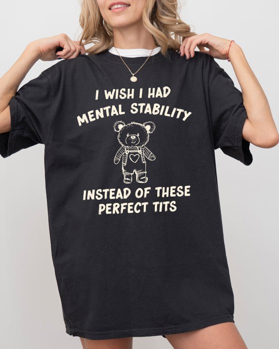 I Wish I Had Mental Stability Instead Of These Perfect Tits Bear Comfort Colors Tee