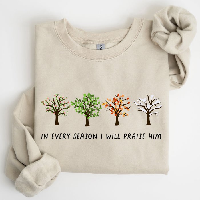In Every Season I Will Praise Him Jesus Love Christian Faith Bible Truths Christian Symbol Sweatshirt