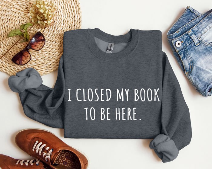 I Closed My Book To Be Here Classic Campus Edition Sarcastic Quote Cozy Sweatshirt
