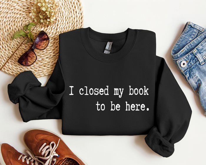 I Closed My Book Reading Humor For Book Lovers And Avid Readers Everywhere Graphic Sweatshirt