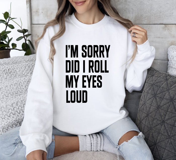 Did I Roll My Eyes Loud Sarcastic College Quote That Never Gets Old For Everyday Wear Sweatshirt