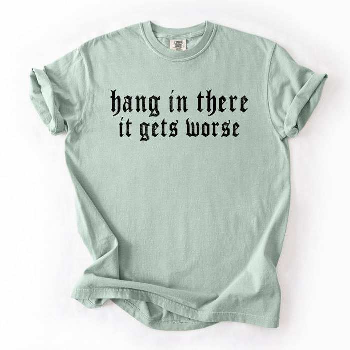 Hang In There, It Gets Worse Sarcastic Sassy Humorous Saying Bold Comfort Colors Tee