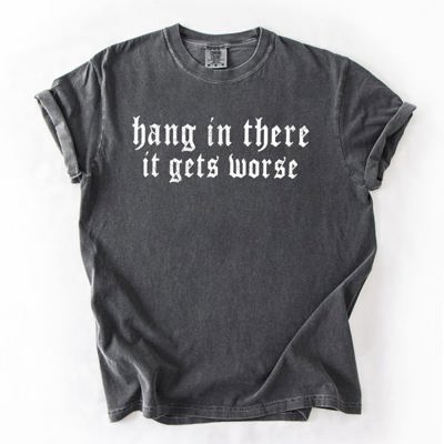 Hang In There, It Gets Worse Sarcastic Sassy Humorous Saying Bold Comfort Colors Tee