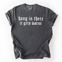  Hang In There, It Gets Worse Sarcastic Sassy Humorous Saying Bold Comfort Colors Tee