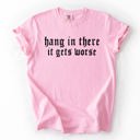  Hang In There, It Gets Worse Sarcastic Sassy Humorous Saying Bold Comfort Colors Tee