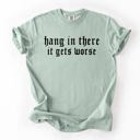 Small Sage Hang In There, It Gets Worse Sarcastic Sassy Humorous Saying Bold Comfort Colors Tee