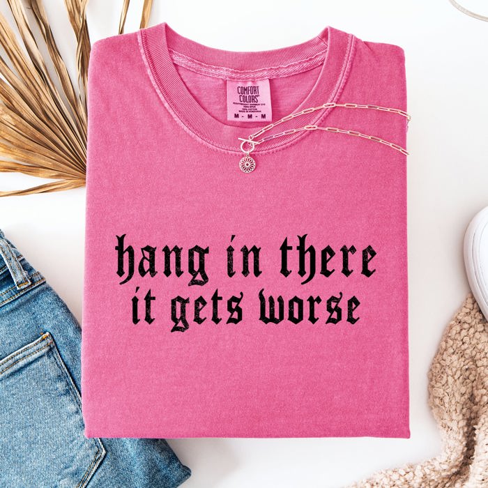 Hang In There, It Gets Worse Sarcastic Sassy Humorous Saying Bold Comfort Colors Tee