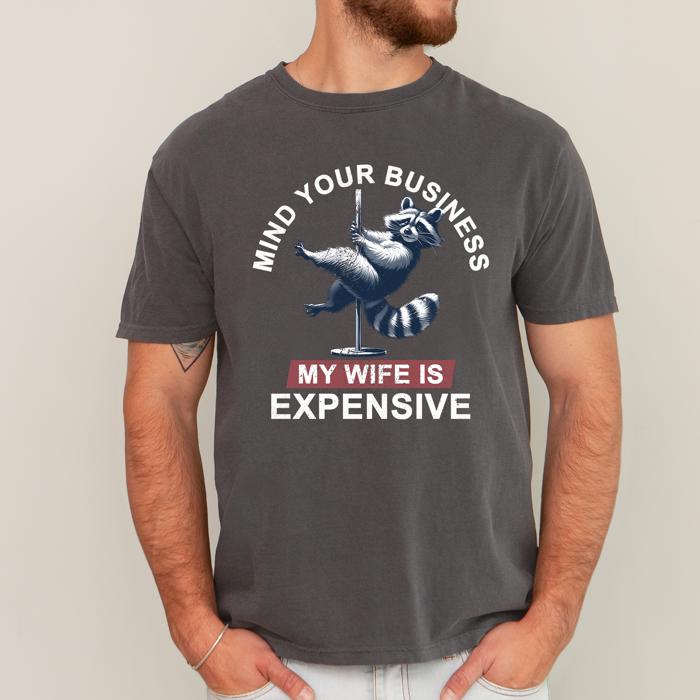 Mind Your Business My Wife Is Expensive Raccoon Dad Humor Graphic Comfort Colors Tee