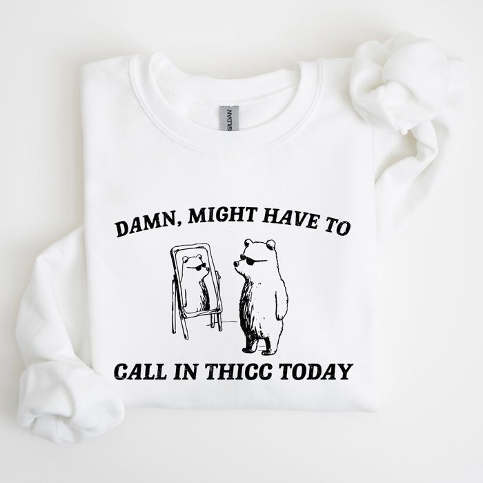 Might Have To Call In Thicc Today Bear Meme Expression Collection For Laughs Sweatshirt